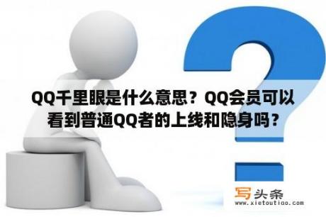 QQ千里眼是什么意思？QQ会员可以看到普通QQ者的上线和隐身吗？