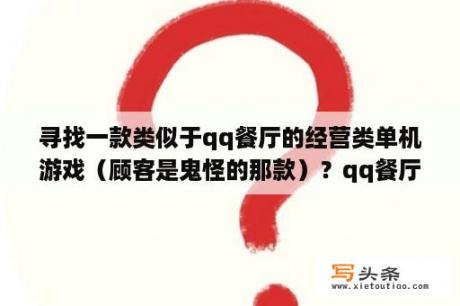 寻找一款类似于qq餐厅的经营类单机游戏（顾客是鬼怪的那款）？qq餐厅装修档次