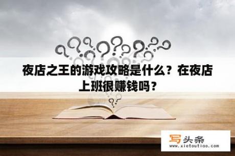 夜店之王的游戏攻略是什么？在夜店上班很赚钱吗？