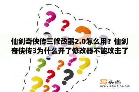 仙剑奇侠传三修改器2.0怎么用？仙剑奇侠传3为什么开了修改器不能攻击了？