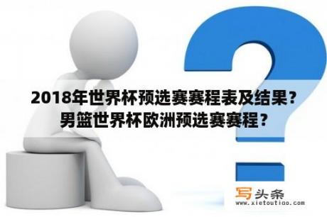 2018年世界杯预选赛赛程表及结果？男篮世界杯欧洲预选赛赛程？