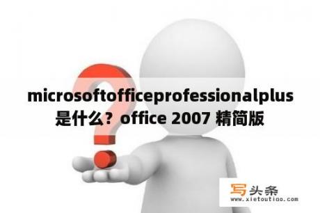 microsoftofficeprofessionalplus是什么？office 2007 精简版