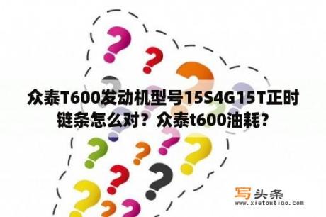 众泰T600发动机型号15S4G15T正时链条怎么对？众泰t600油耗？