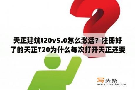 天正建筑t20v5.0怎么激活？注册好了的天正T20为什么每次打开天正还要显示注册呢？