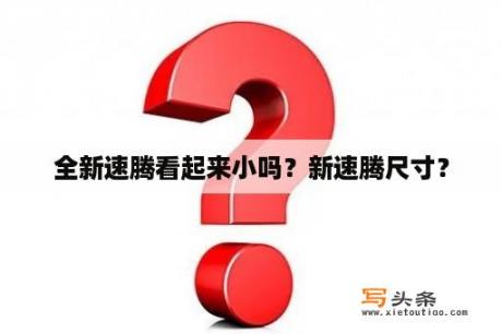 全新速腾看起来小吗？新速腾尺寸？