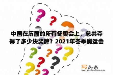 中国在历届的所有冬奥会上，总共夺得了多少块奖牌？2021年冬季奥运会，中国得了多少块金牌？