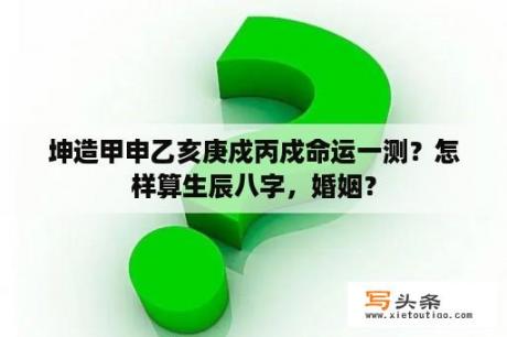 坤造甲申乙亥庚戍丙戍命运一测？怎样算生辰八字，婚姻？