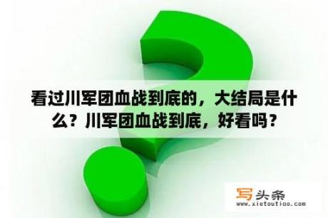 看过川军团血战到底的，大结局是什么？川军团血战到底，好看吗？