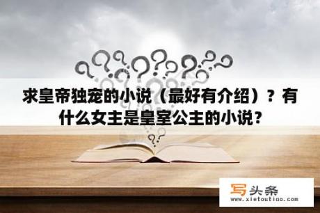 求皇帝独宠的小说（最好有介绍）？有什么女主是皇室公主的小说？