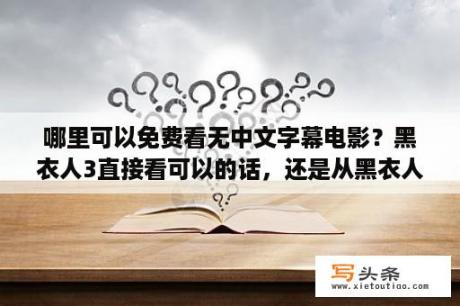 哪里可以免费看无中文字幕电影？黑衣人3直接看可以的话，还是从黑衣人1看比较好？