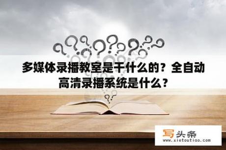 多媒体录播教室是干什么的？全自动高清录播系统是什么？