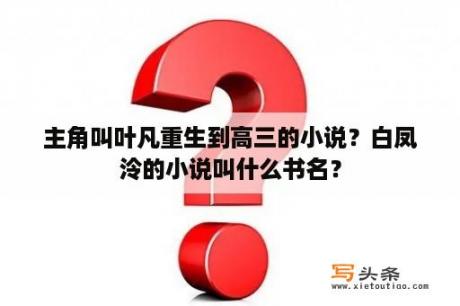 主角叫叶凡重生到高三的小说？白凤泠的小说叫什么书名？