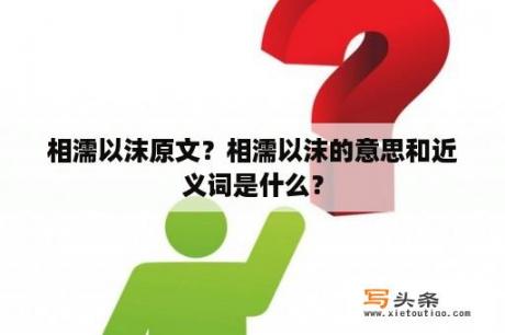 相濡以沫原文？相濡以沫的意思和近义词是什么？