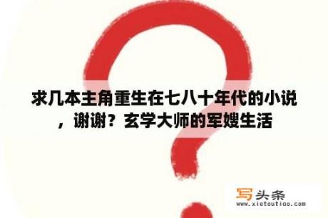 求几本主角重生在七八十年代的小说，谢谢？玄学大师的军嫂生活