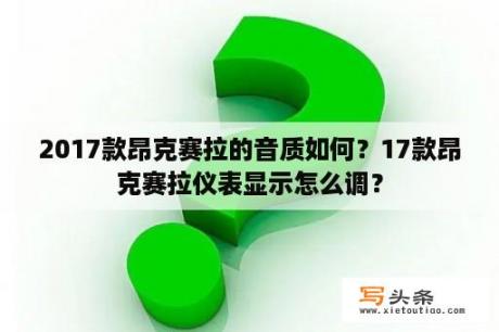 2017款昂克赛拉的音质如何？17款昂克赛拉仪表显示怎么调？