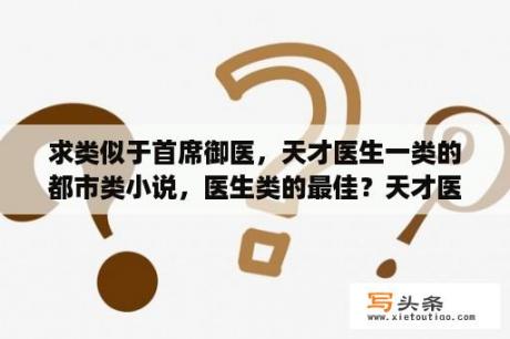 求类似于首席御医，天才医生一类的都市类小说，医生类的最佳？天才医生女主角都有谁？