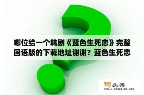 哪位给一个韩剧《蓝色生死恋》完整国语版的下载地址谢谢？蓝色生死恋是什么意思？