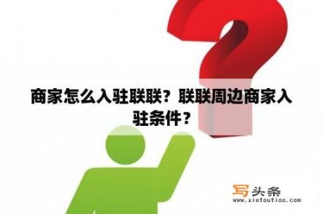 商家怎么入驻联联？联联周边商家入驻条件？