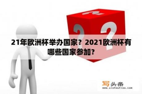 21年欧洲杯举办国家？2021欧洲杯有哪些国家参加？