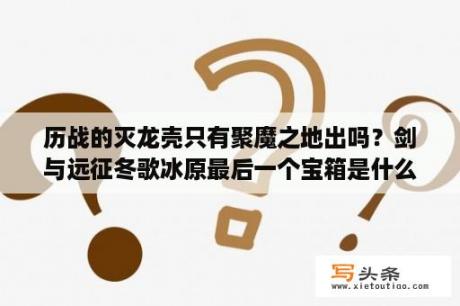 历战的灭龙壳只有聚魔之地出吗？剑与远征冬歌冰原最后一个宝箱是什么？