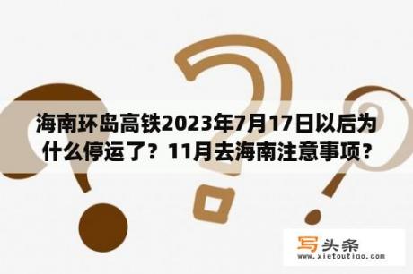 海南环岛高铁2023年7月17日以后为什么停运了？11月去海南注意事项？