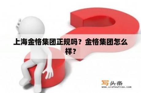 上海金恪集团正规吗？金恪集团怎么样？