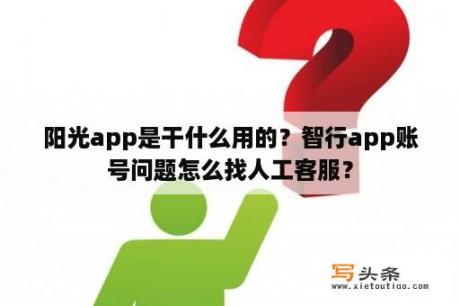 阳光app是干什么用的？智行app账号问题怎么找人工客服？