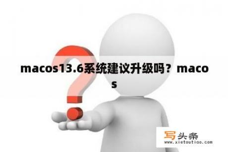 macos13.6系统建议升级吗？macos