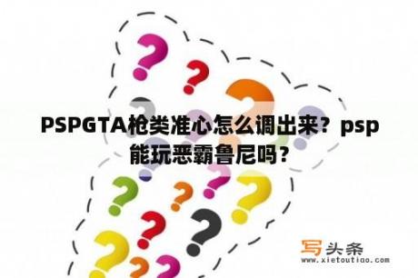 PSPGTA枪类准心怎么调出来？psp能玩恶霸鲁尼吗？