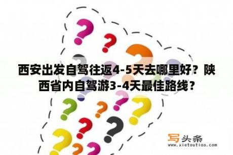 西安出发自驾往返4-5天去哪里好？陕西省内自驾游3-4天最佳路线？