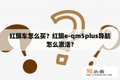 红旗车怎么买？红旗e-qm5plus导航怎么激活？