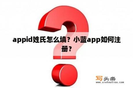 appid姓氏怎么填？小蓝app如何注册？