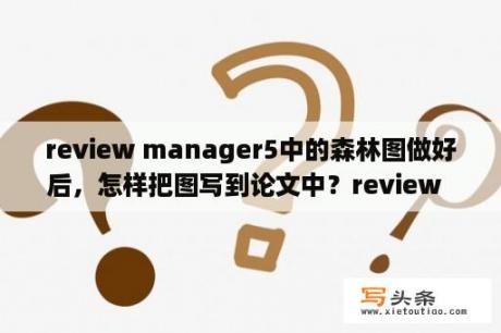 review manager5中的森林图做好后，怎样把图写到论文中？review    动词.造句？