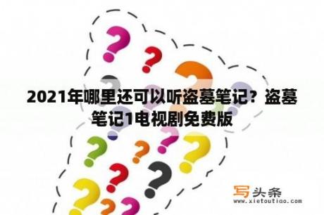 2021年哪里还可以听盗墓笔记？盗墓笔记1电视剧免费版