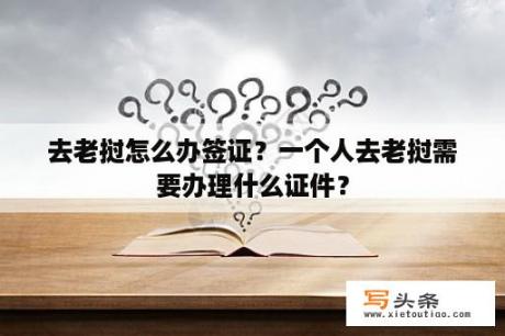 去老挝怎么办签证？一个人去老挝需要办理什么证件？