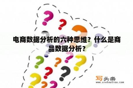 电商数据分析的六种思维？什么是商品数据分析？