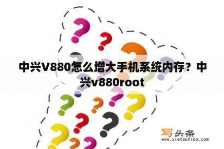 中兴V880怎么增大手机系统内存？中兴v880root