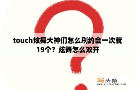 touch炫舞大神们怎么刷约会一次就19个？炫舞怎么双开