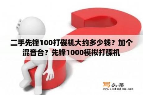 二手先锋100打碟机大约多少钱？加个混音台？先锋1000模拟打碟机