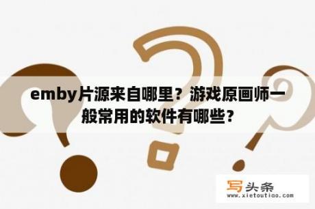 emby片源来自哪里？游戏原画师一般常用的软件有哪些？