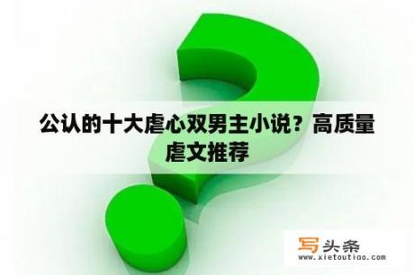 公认的十大虐心双男主小说？高质量虐文推荐