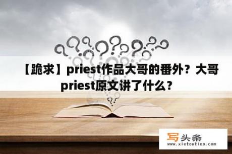 【跪求】priest作品大哥的番外？大哥priest原文讲了什么？