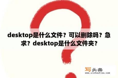 desktop是什么文件？可以删除吗？急求？desktop是什么文件夹？