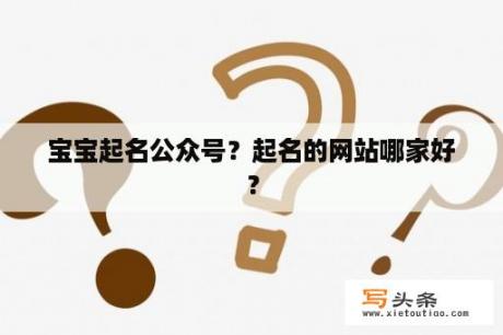 宝宝起名公众号？起名的网站哪家好？