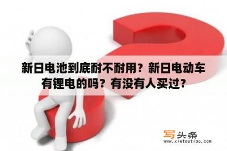 新日电池到底耐不耐用？新日电动车有锂电的吗？有没有人买过？