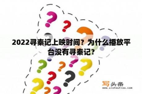 2022寻秦记上映时间？为什么播放平台没有寻秦记？