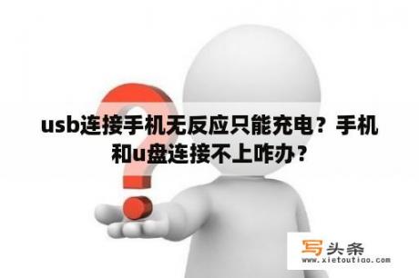 usb连接手机无反应只能充电？手机和u盘连接不上咋办？