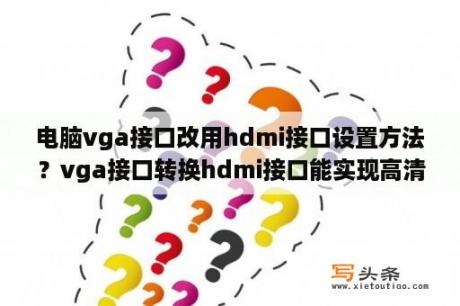 电脑vga接口改用hdmi接口设置方法？vga接口转换hdmi接口能实现高清吗？