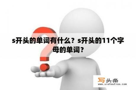 s开头的单词有什么？s开头的11个字母的单词？