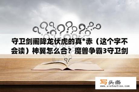 守卫剑阁降龙伏虎的真*赤（这个字不会读）神翼怎么合？魔兽争霸3守卫剑阁降龙伏虎什么装备最强？